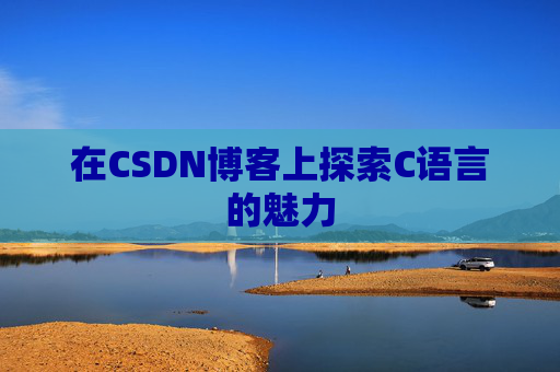 在CSDN博客上探索C语言的魅力 在CSDN博客上探索C语言的魅力
