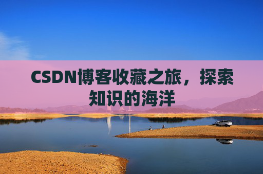 CSDN博客收藏之旅，探索知识的海洋